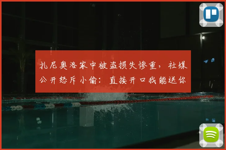 扎尼奥洛家中被盗损失惨重,社媒公开怒斥小偷:直接开口我能送你几个包包!
