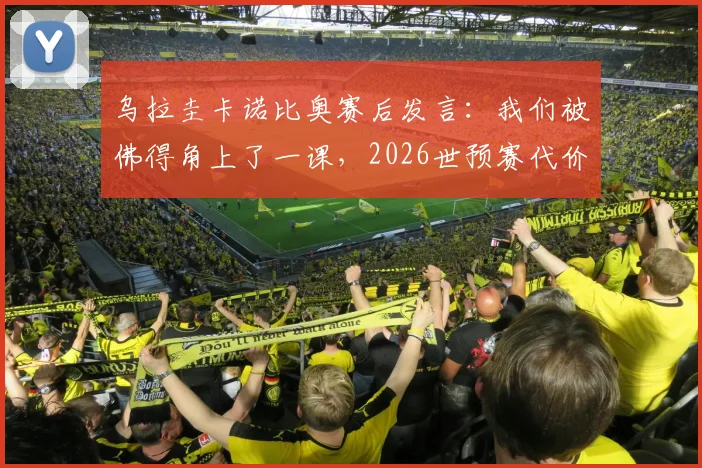 乌拉圭卡诺比奥赛后发言:我们被佛得角上了一课,2026世预赛代价沉重