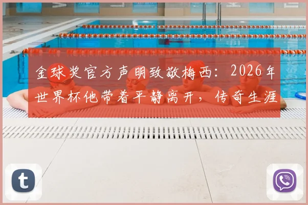 金球奖官方声明致敬梅西:2026年世界杯他带着平静离开,传奇生涯事迹将永远被铭记