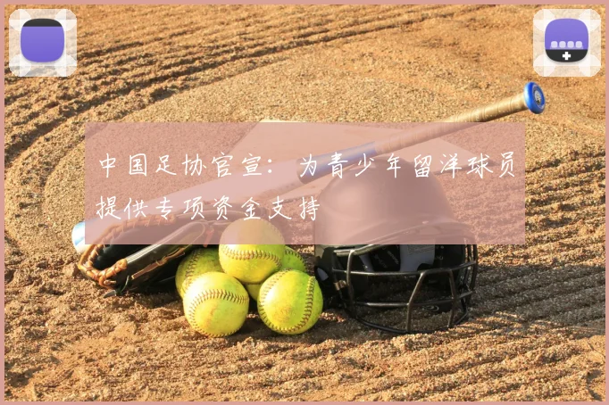中国足协官宣：为青少年留洋球员提供专项资金支持