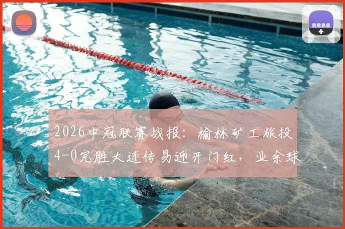 2026中冠联赛战报：榆林矿工旅投4-0完胜大连传易迎开门红，业余球队晋级之路深度分析
