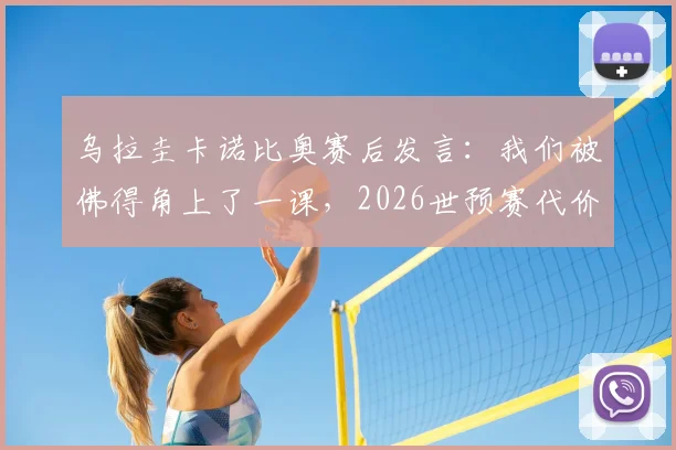 乌拉圭卡诺比奥赛后发言:我们被佛得角上了一课,2026世预赛代价沉重