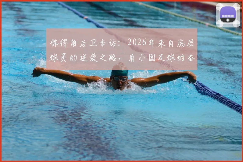 佛得角后卫专访：2026年来自底层球员的逆袭之路，看小国足球的奋斗精神与励志故事
