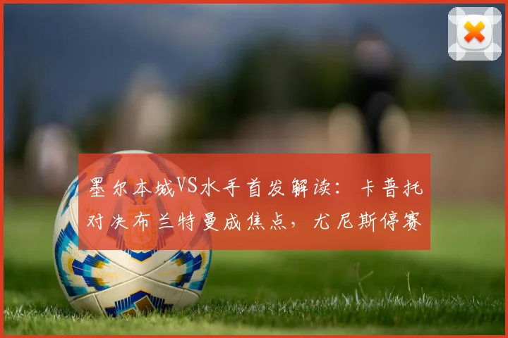 墨尔本城VS水手首发解读:卡普托对决布兰特曼成焦点,尤尼斯停赛影响几何?诺尔替补引热议