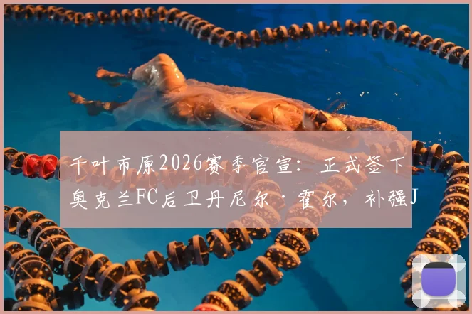 千叶市原2026赛季官宣:正式签下奥克兰FC后卫丹尼尔·霍尔,补强J3联赛后防线关键引援解析