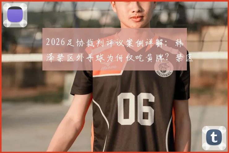 2026足协裁判评议案例详解：韩镕泽禁区外手球为何仅吃黄牌？禁区外手球规则与判罚标准全解析