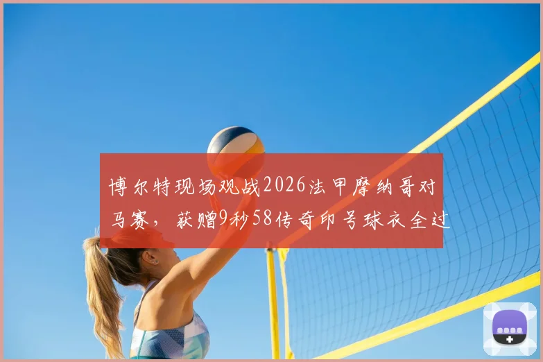 博尔特现场观战2026法甲摩纳哥对马赛，获赠9秒58传奇印号球衣全过程解读