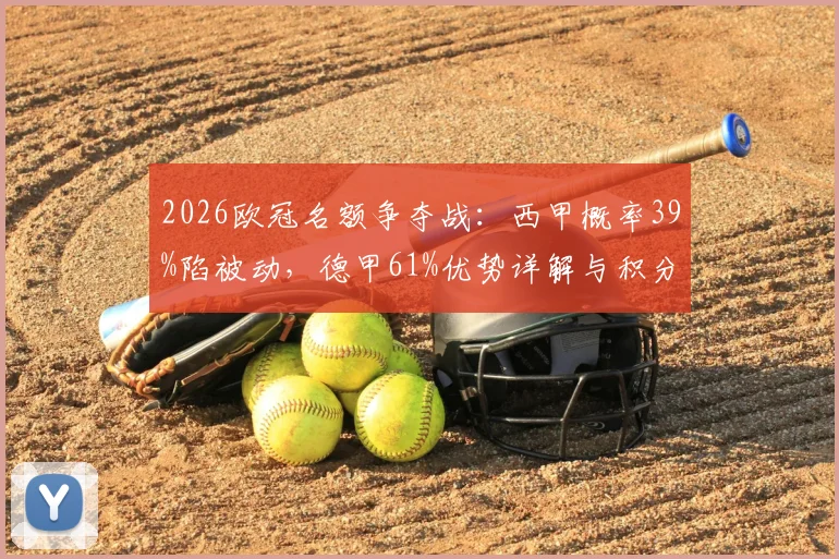 2026欧冠名额争夺战：西甲概率39%陷被动，德甲61%优势详解与积分预测
