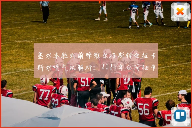 墨尔本胜利前锋维尔格斯转会纽卡斯尔喷气机解析:2026年合同细节、转会费与球队战术影响前瞻
