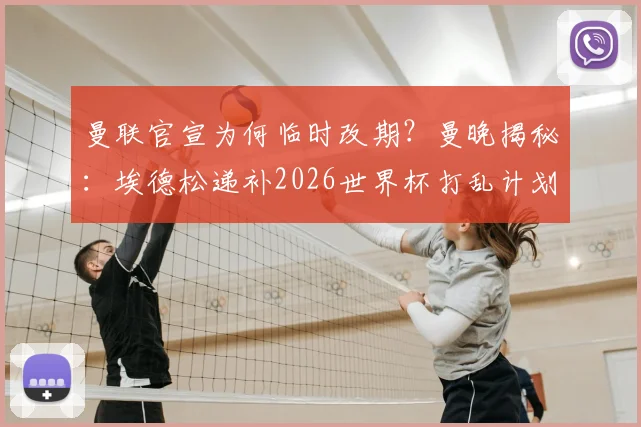 曼联官宣为何临时改期?曼晚揭秘:埃德松递补2026世界杯打乱计划,影响深远