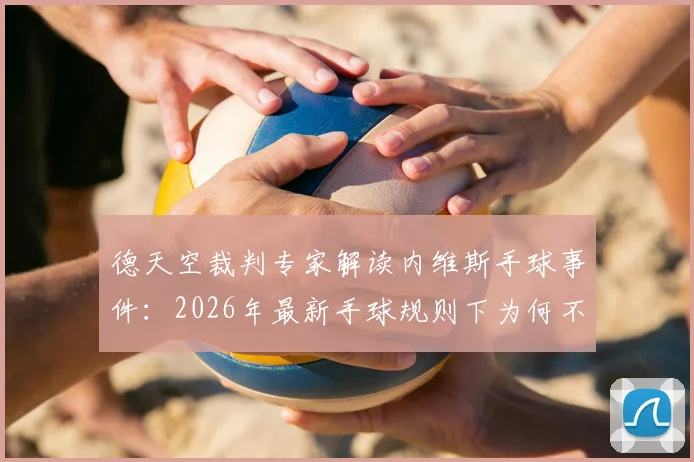 德天空裁判专家解读内维斯手球事件：2026年最新手球规则下为何不该判点球？
