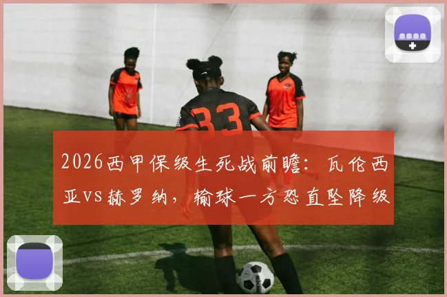 2026西甲保级生死战前瞻：瓦伦西亚vs赫罗纳，输球一方恐直坠降级区深渊