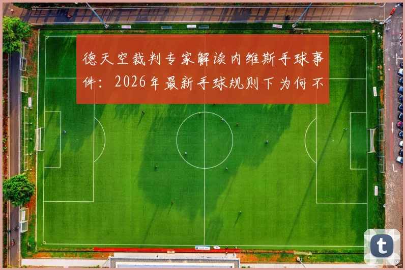 德天空裁判专家解读内维斯手球事件:2026年最新手球规则下为何不该判点球?