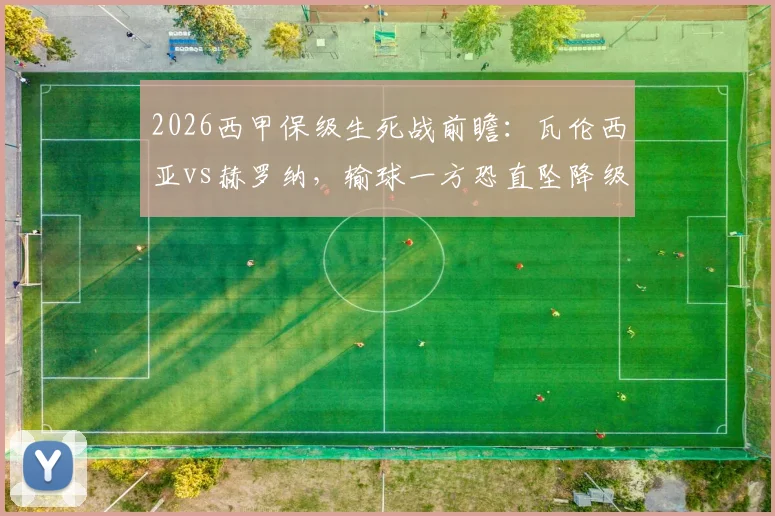 2026西甲保级生死战前瞻：瓦伦西亚vs赫罗纳，输球一方恐直坠降级区深渊