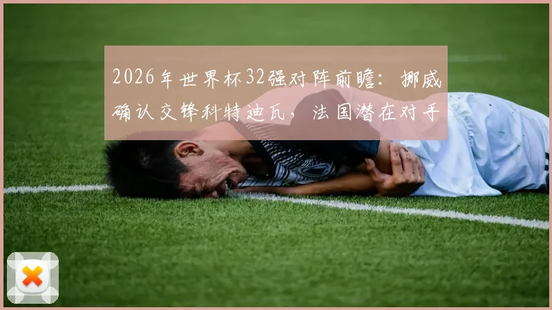 2026年世界杯32强对阵前瞻：挪威确认交锋科特迪瓦，法国潜在对手瑞典引热议，附最新对阵图及出线形势分析
