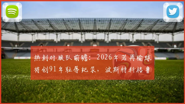 热刺对狼队前瞻：2026年若再输球将创91年耻辱纪录，波斯特科格鲁帅位拉响警报