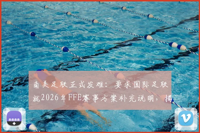 南美足联正式发难:要求国际足联就2026年FFE赛事方案补充说明,揭秘南美反对原因与潜在影响