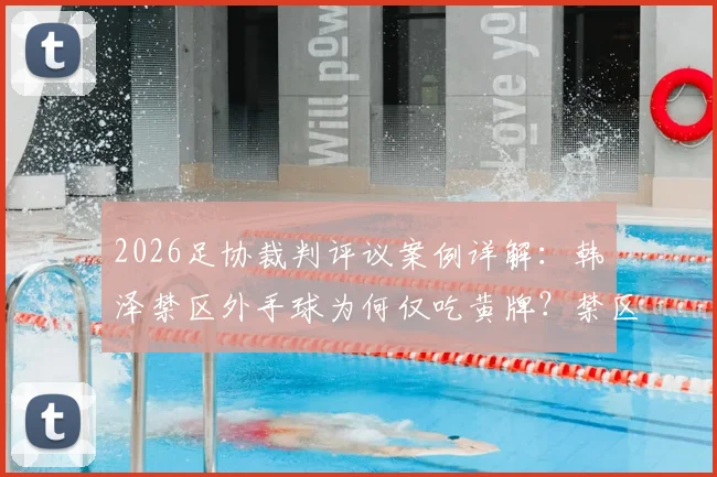 2026足协裁判评议案例详解:韩镕泽禁区外手球为何仅吃黄牌?禁区外手球规则与判罚标准全解析