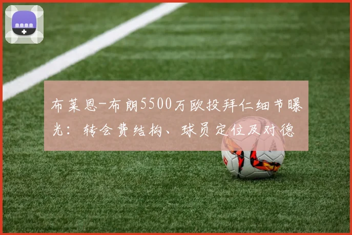布莱恩-布朗5500万欧投拜仁细节曝光：转会费结构、球员定位及对德甲格局影响全解析