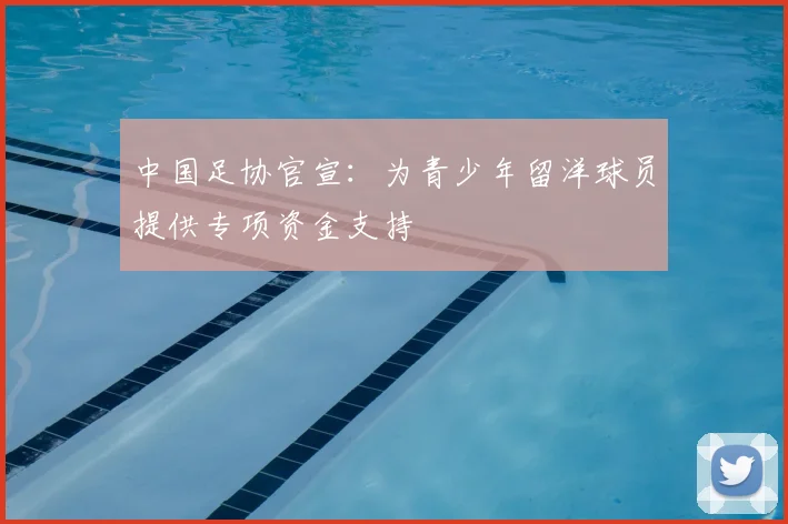 中国足协官宣:为青少年留洋球员提供专项资金支持
