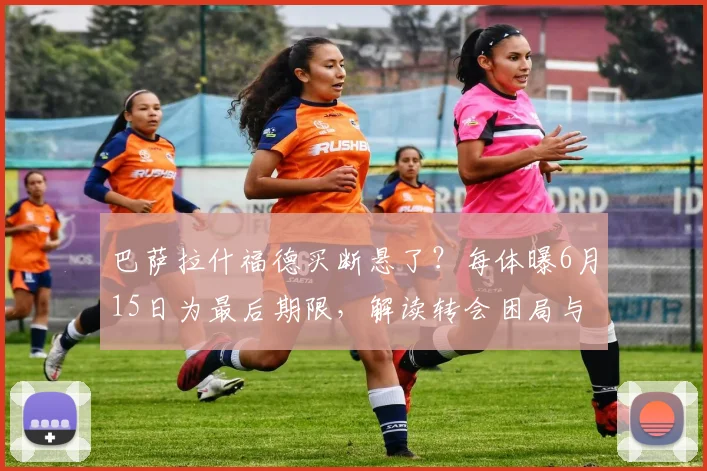 巴萨拉什福德买断悬了?每体曝6月15日为最后期限,解读转会困局与球员未来
